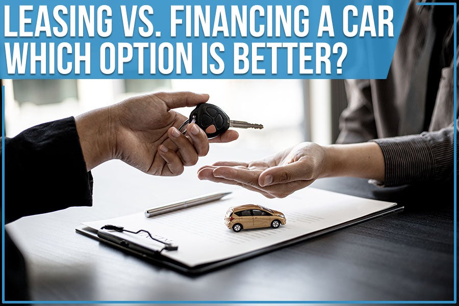 Leasing Vs. Financing A Car: Which Option Is Better?